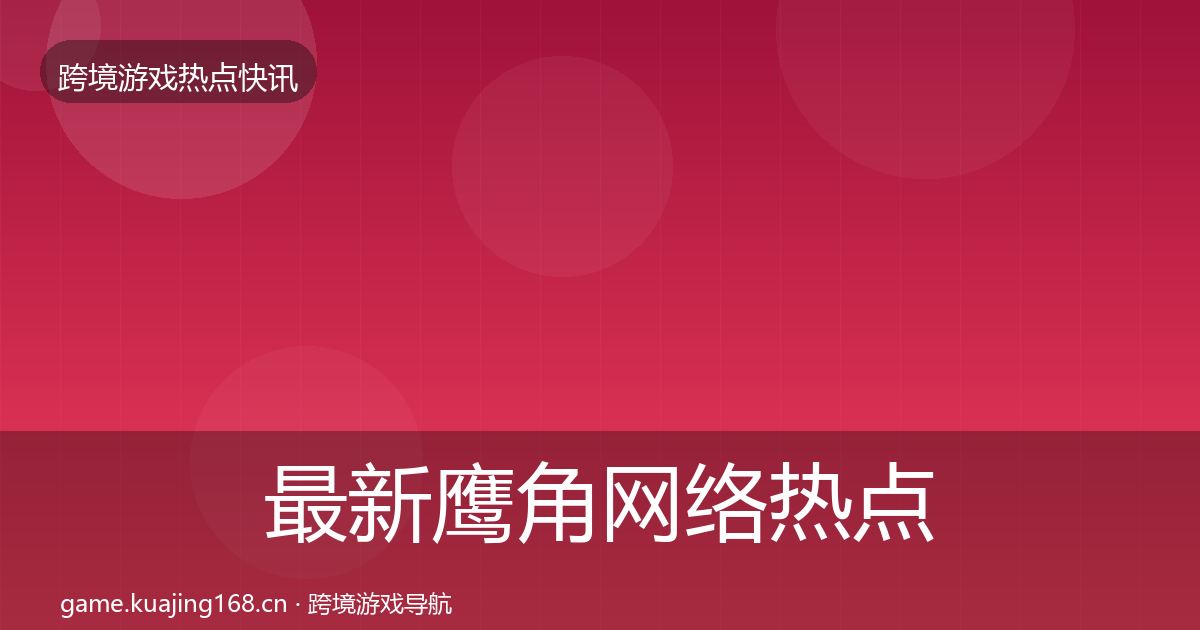最新鹰角网络热点速递