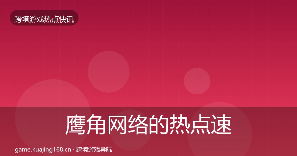 鹰角网络的热点速递（最新）