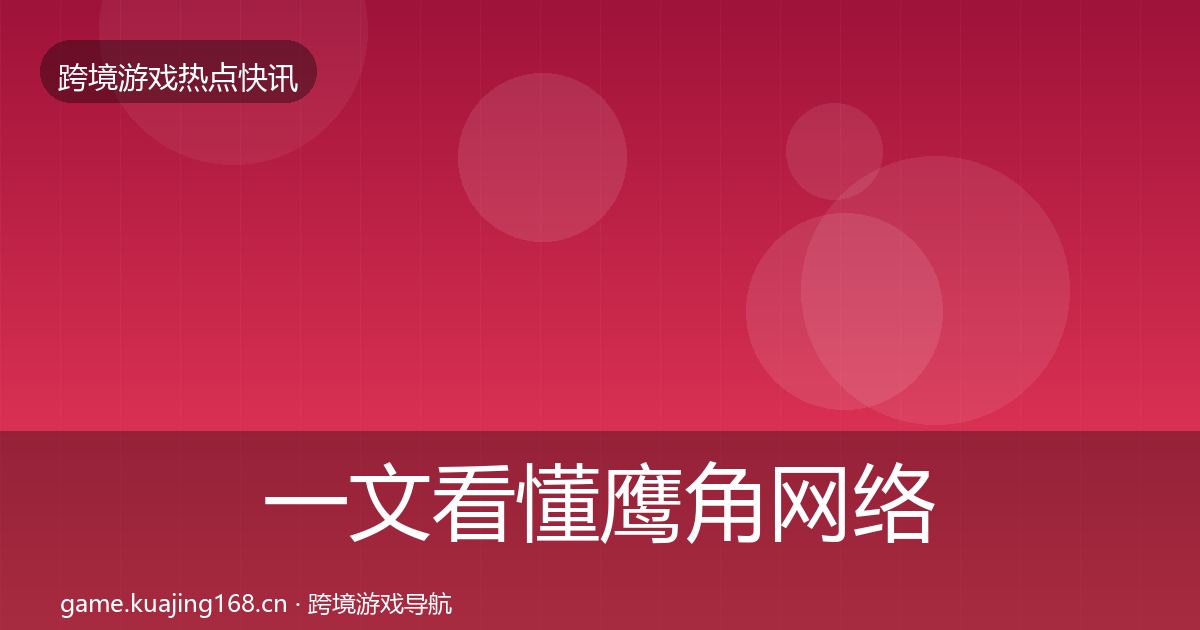 一文看懂鹰角网络热点速递｜最新