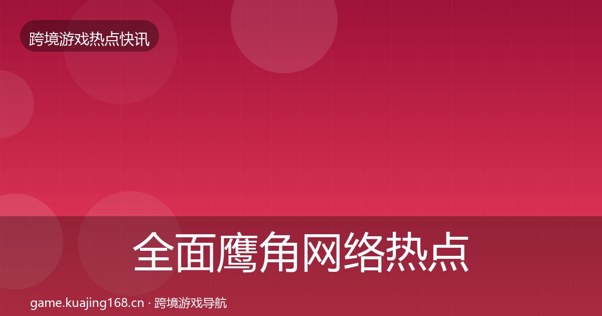全面鹰角网络热点速递