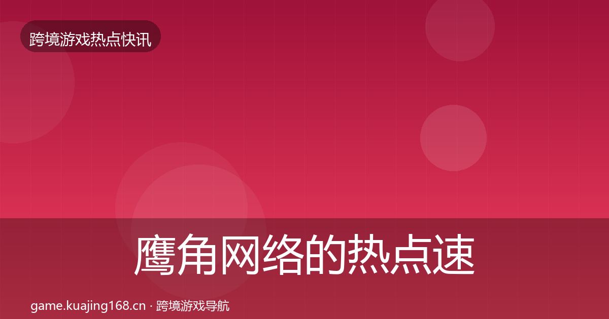 鹰角网络的热点速递（全面）