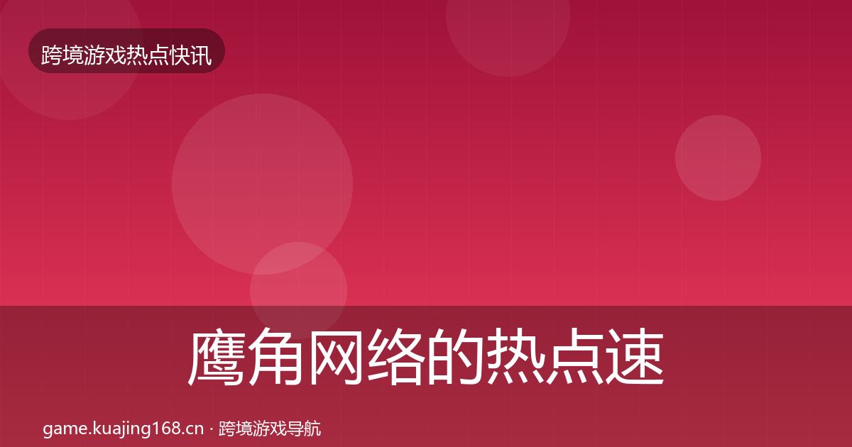 鹰角网络的热点速递（深度）
