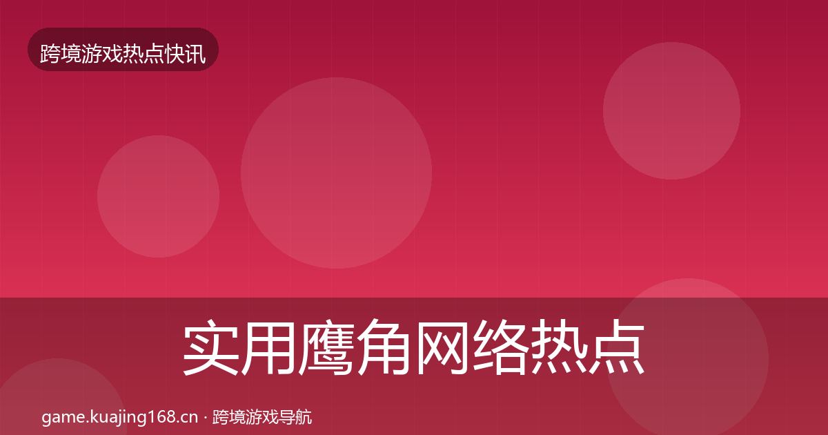 实用鹰角网络热点速递