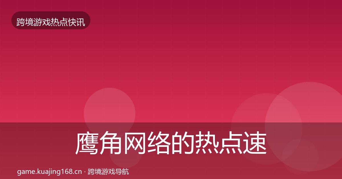 鹰角网络的热点速递（实用）
