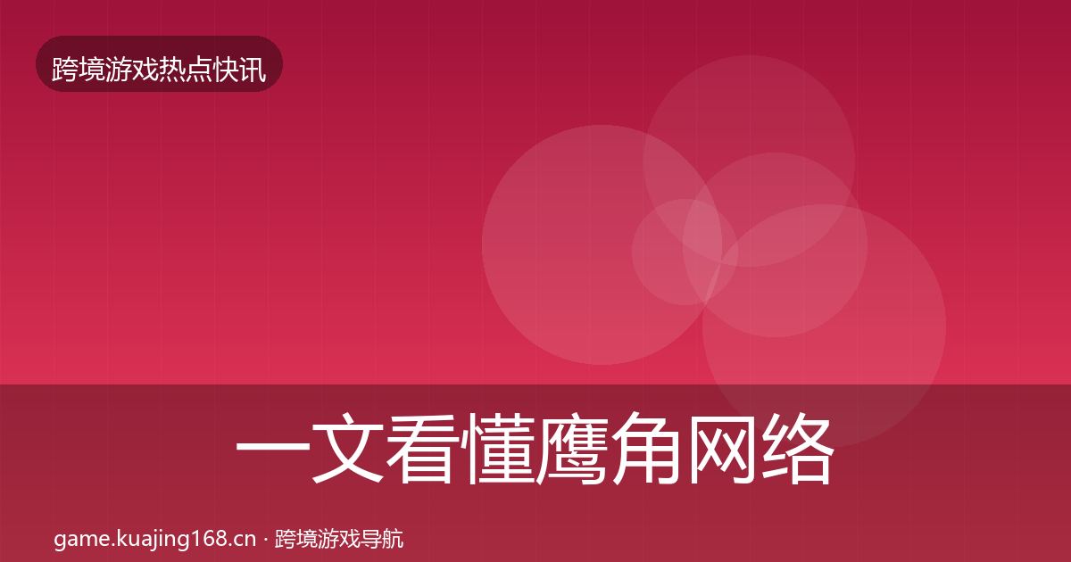 一文看懂鹰角网络热点速递｜实用