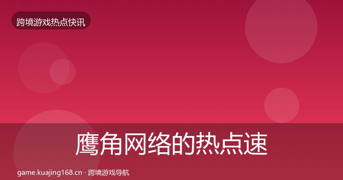 鹰角网络的热点速递（官方）