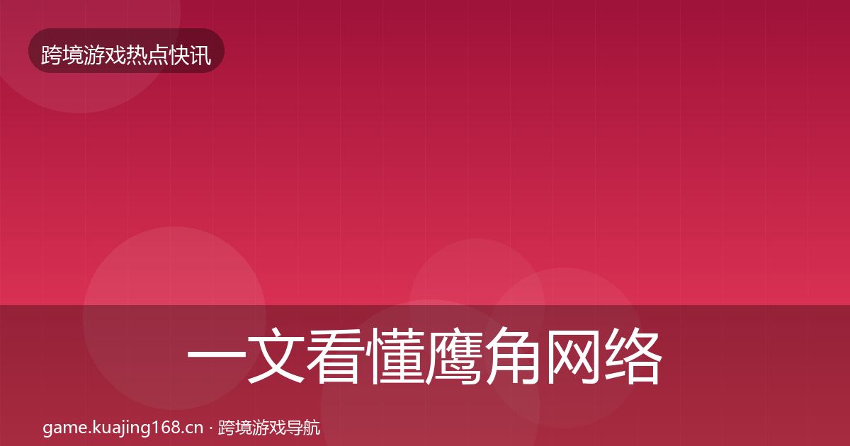 一文看懂鹰角网络热点速递｜官方