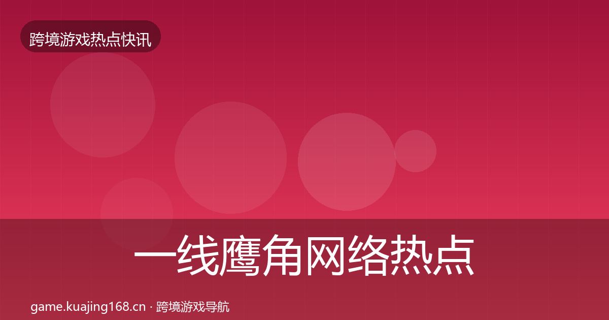 一线鹰角网络热点速递