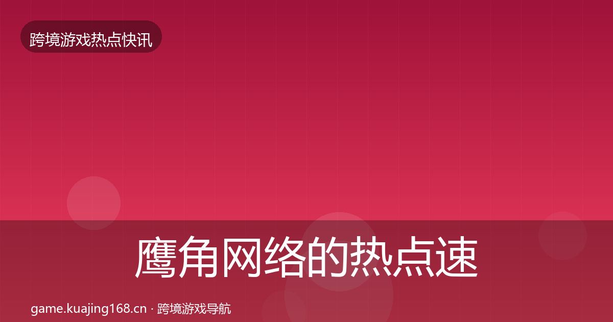 鹰角网络的热点速递（一线）