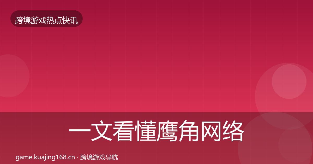 一文看懂鹰角网络热点速递｜一线