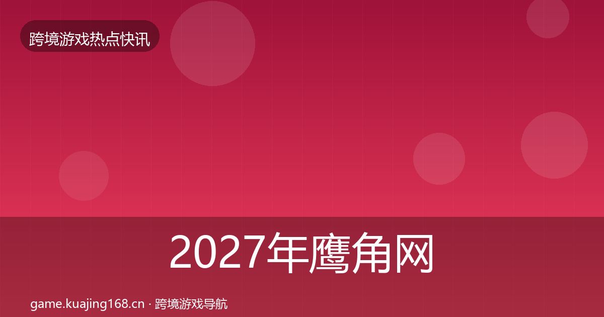 2027年鹰角网络行业快讯