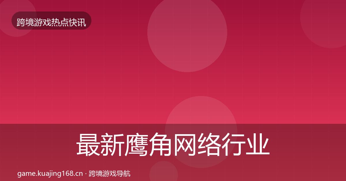最新鹰角网络行业快讯