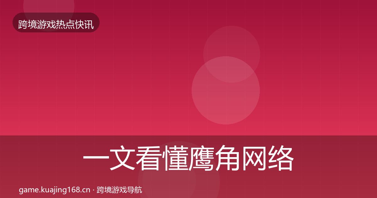 一文看懂鹰角网络行业快讯｜最新