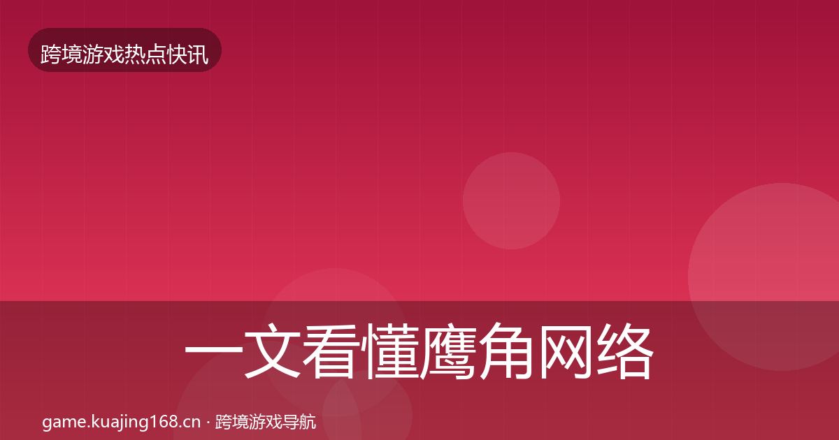 一文看懂鹰角网络行业快讯｜全面