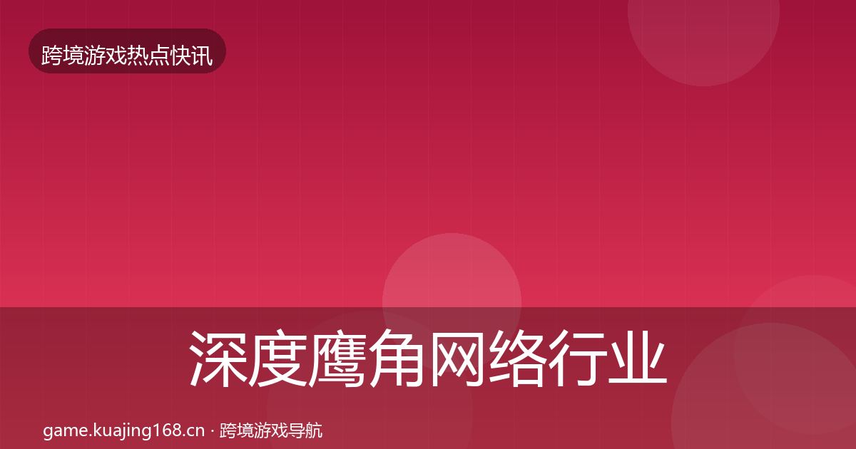 深度鹰角网络行业快讯