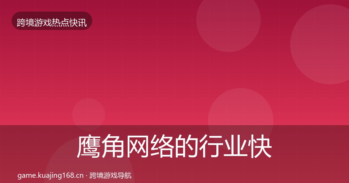 鹰角网络的行业快讯（深度）