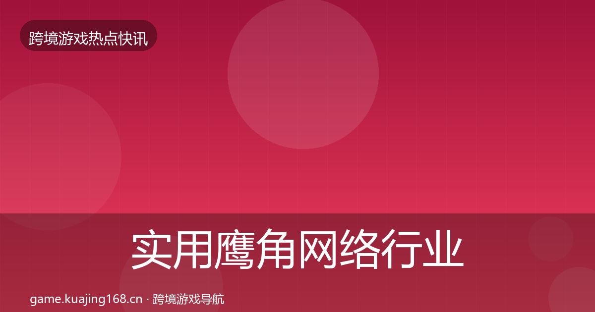实用鹰角网络行业快讯