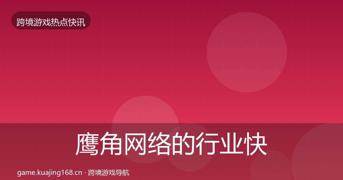 鹰角网络的行业快讯（实用）