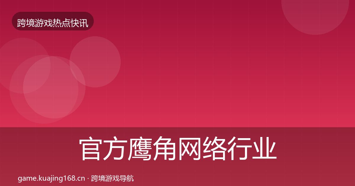官方鹰角网络行业快讯