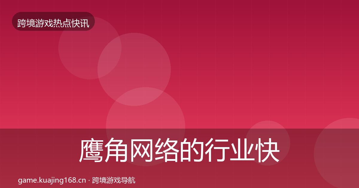 鹰角网络的行业快讯（官方）
