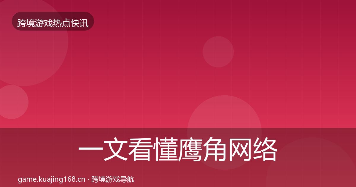 一文看懂鹰角网络行业快讯｜官方
