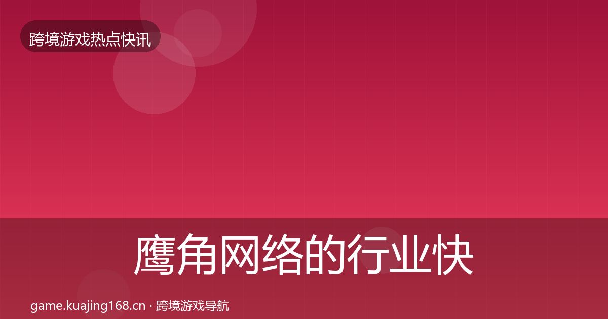 鹰角网络的行业快讯（一线）