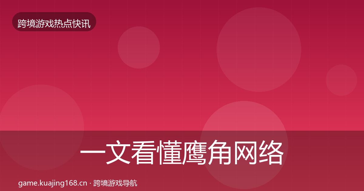 一文看懂鹰角网络行业快讯｜一线