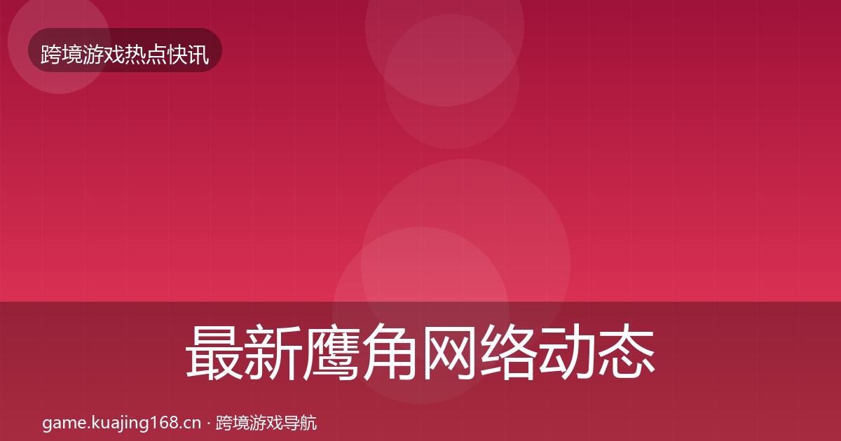 最新鹰角网络动态追踪