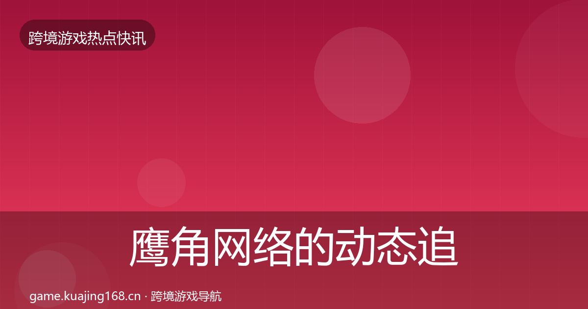 鹰角网络的动态追踪（最新）