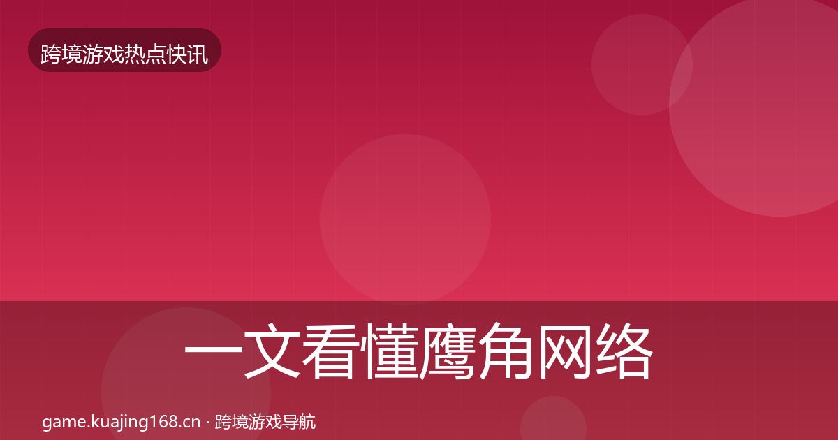 一文看懂鹰角网络动态追踪｜最新