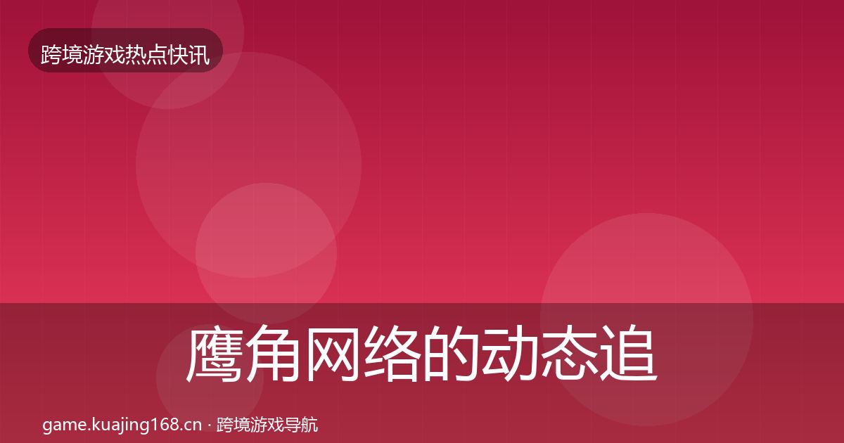 鹰角网络的动态追踪（深度）