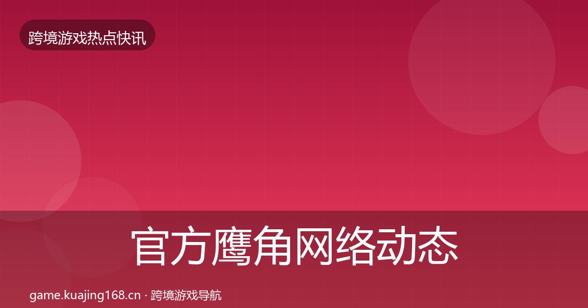 官方鹰角网络动态追踪
