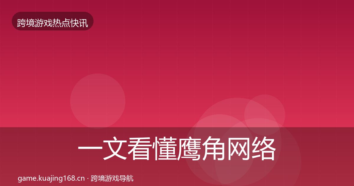 一文看懂鹰角网络动态追踪｜官方