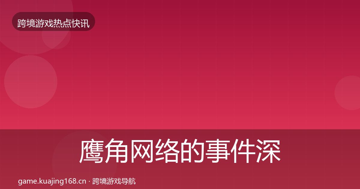 鹰角网络的事件深度解读（2026年）