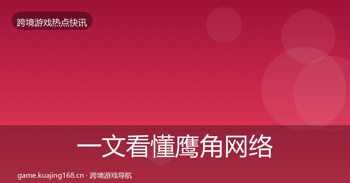 一文看懂鹰角网络事件深度解读|2027年