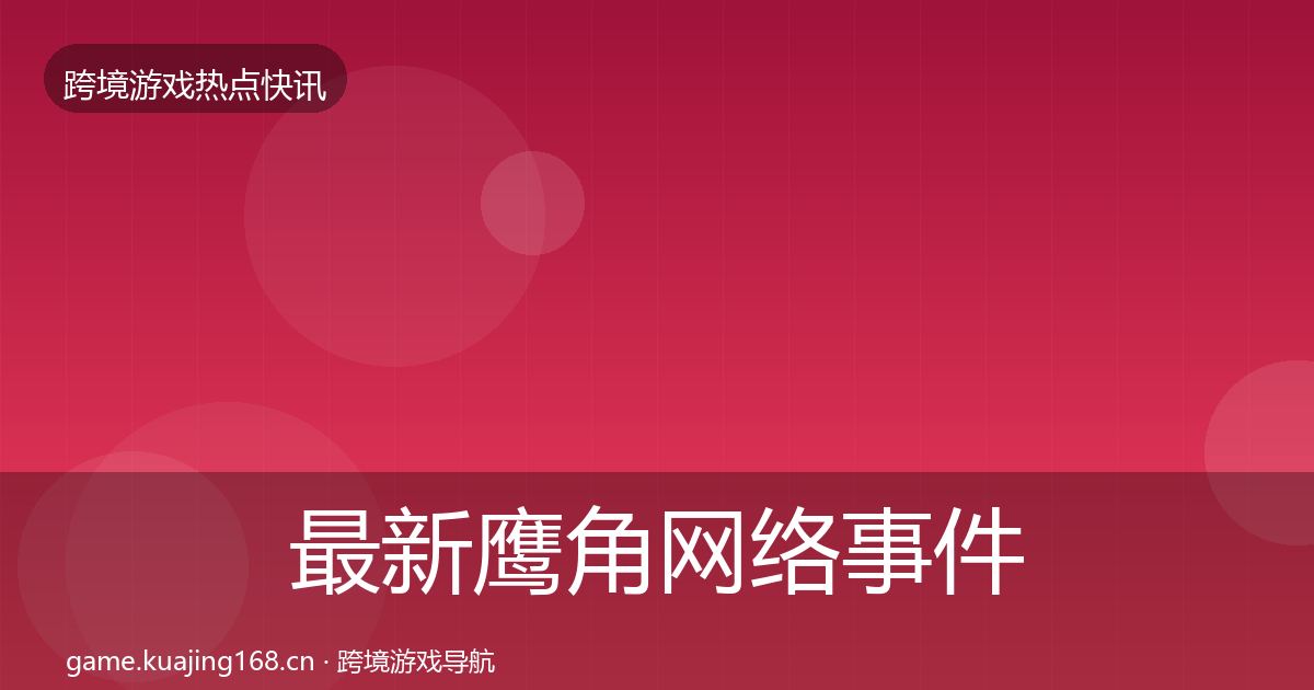 最新鹰角网络事件深度解读
