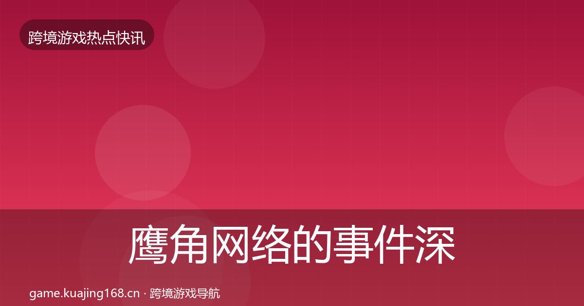 鹰角网络的事件深度解读（最新）