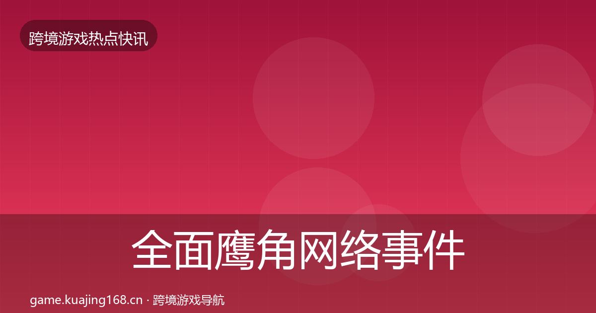 全面鹰角网络事件深度解读