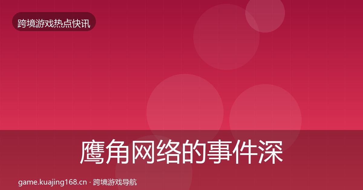 鹰角网络的事件深度解读（全面）