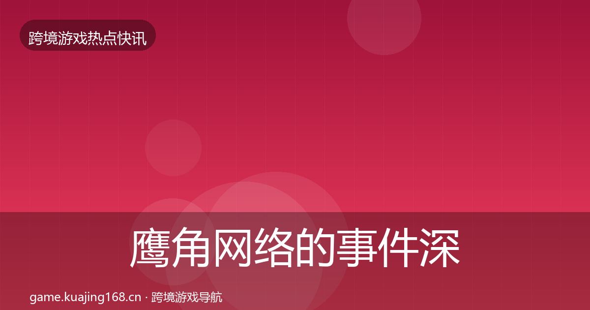 鹰角网络的事件深度解读（深度）