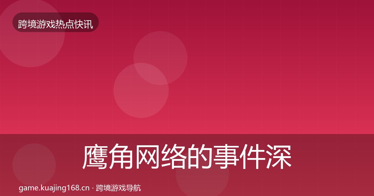 鹰角网络的事件深度解读（实用）