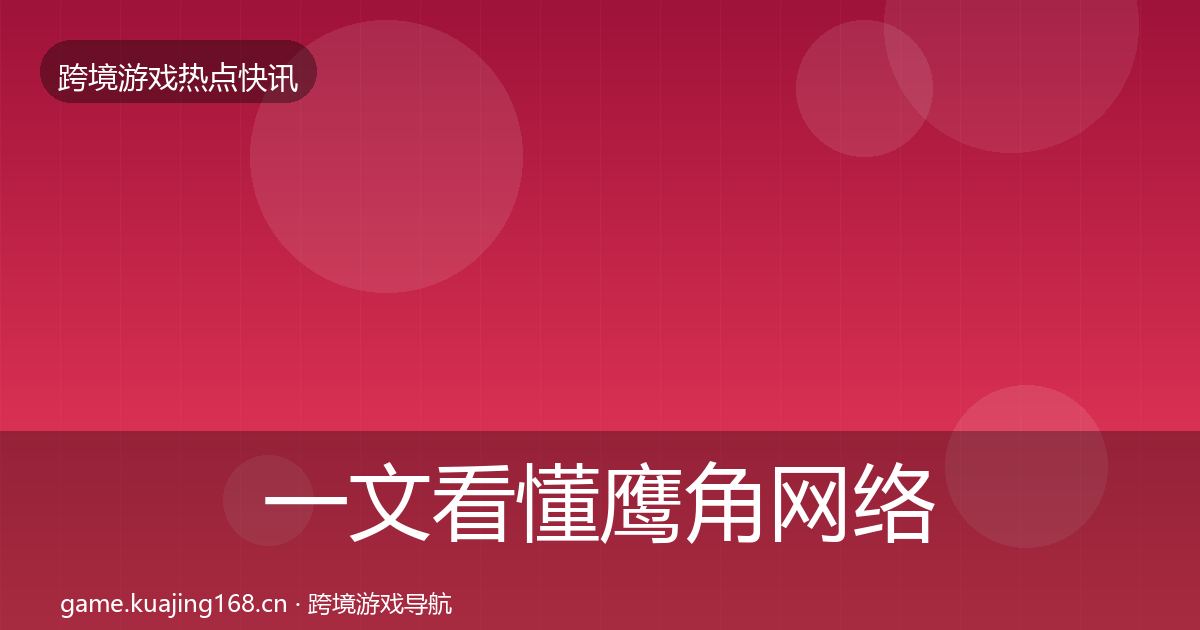一文看懂鹰角网络事件深度解读｜实用