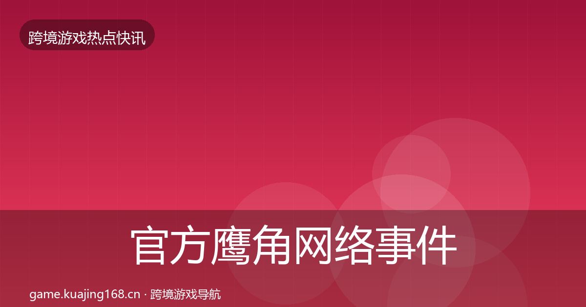 官方鹰角网络事件深度解读