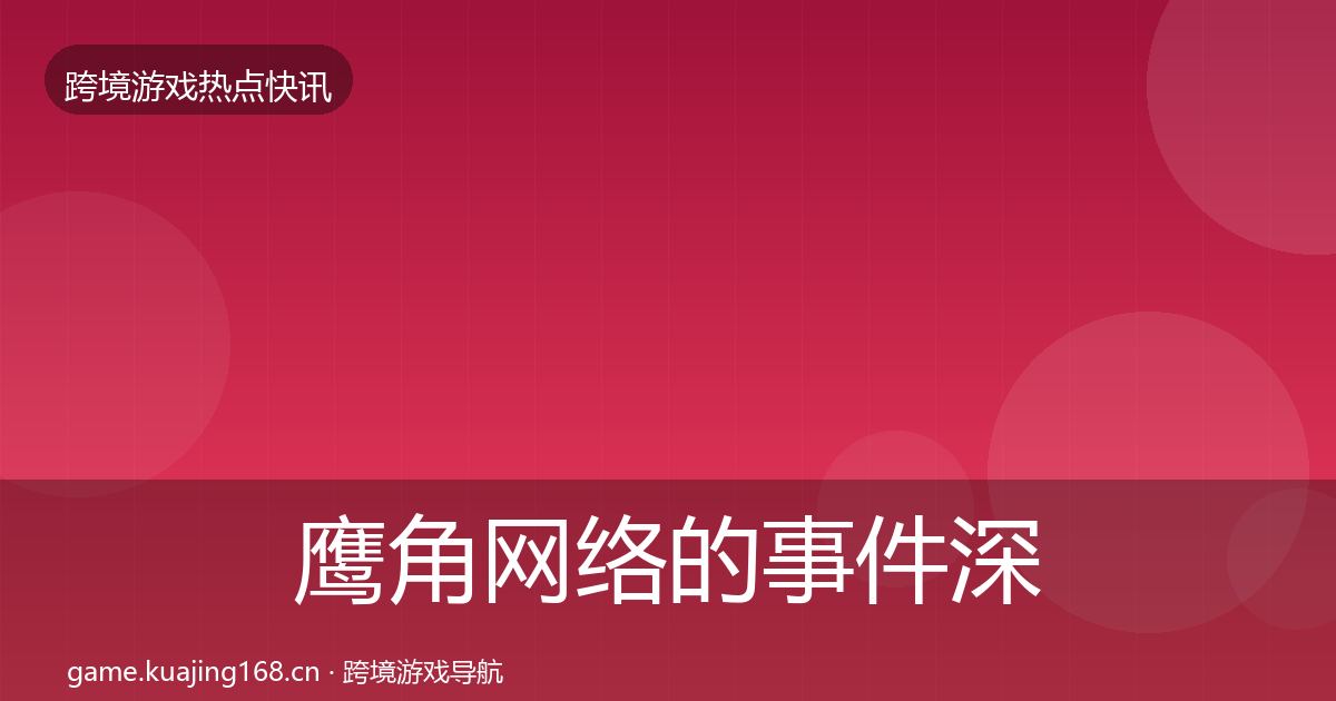鹰角网络的事件深度解读（官方）
