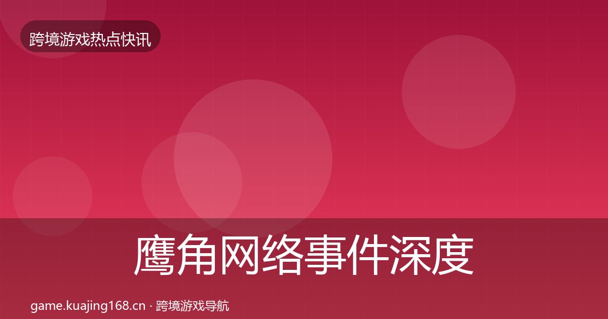 鹰角网络事件深度解读全指南：官方