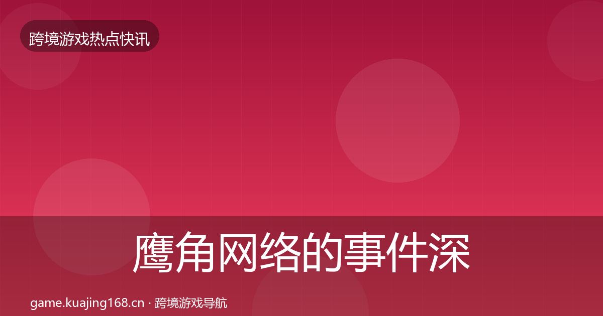 鹰角网络的事件深度解读（一线）