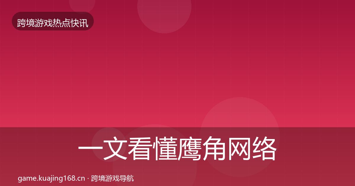 一文看懂鹰角网络事件深度解读｜一线