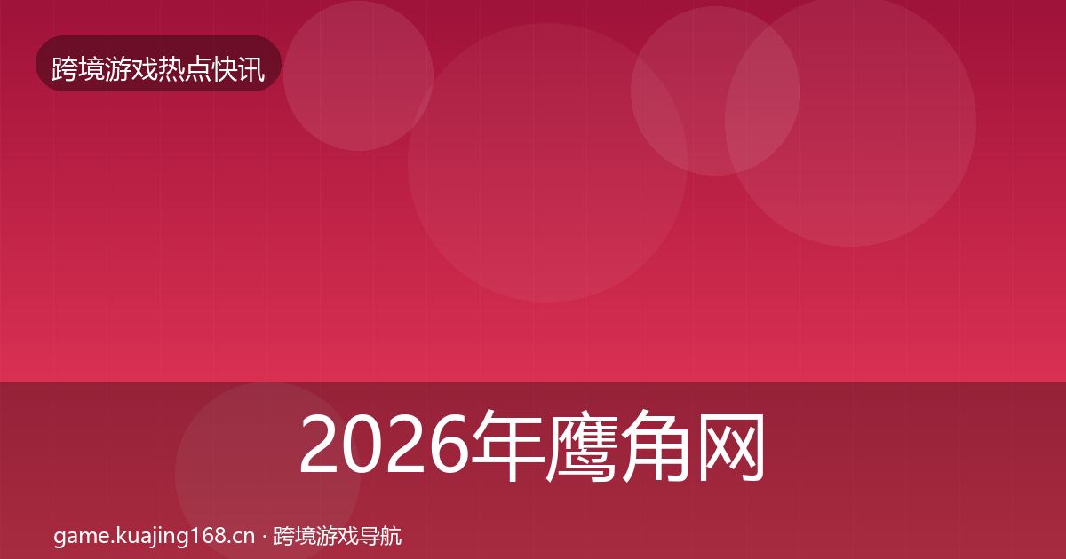 2026年鹰角网络重磅消息