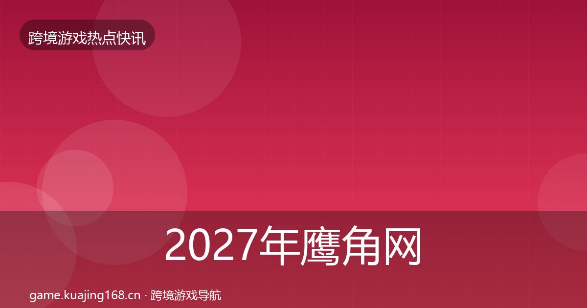 2027年鹰角网络重磅消息