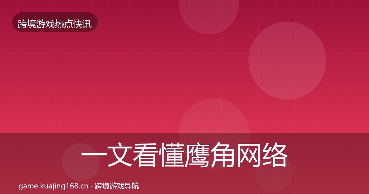 一文看懂鹰角网络重磅消息｜2027年